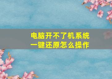 电脑开不了机系统一键还原怎么操作