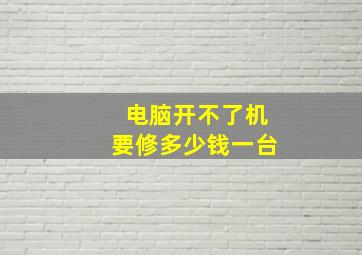 电脑开不了机要修多少钱一台