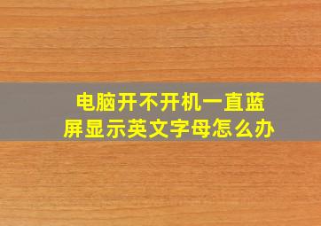 电脑开不开机一直蓝屏显示英文字母怎么办