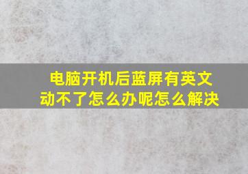 电脑开机后蓝屏有英文动不了怎么办呢怎么解决