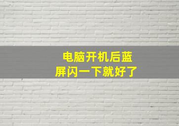 电脑开机后蓝屏闪一下就好了