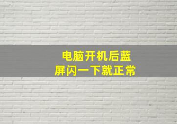 电脑开机后蓝屏闪一下就正常