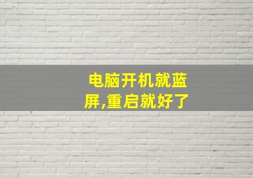 电脑开机就蓝屏,重启就好了