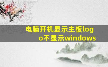 电脑开机显示主板logo不显示windows