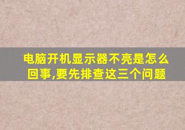 电脑开机显示器不亮是怎么回事,要先排查这三个问题