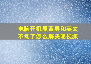 电脑开机显蓝屏和英文不动了怎么解决呢视频