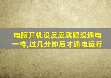 电脑开机没反应就跟没通电一样,过几分钟后才通电运行