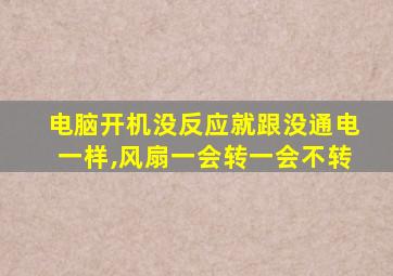 电脑开机没反应就跟没通电一样,风扇一会转一会不转