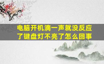 电脑开机滴一声就没反应了键盘灯不亮了怎么回事