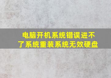 电脑开机系统错误进不了系统重装系统无效硬盘