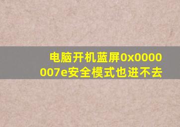 电脑开机蓝屏0x0000007e安全模式也进不去