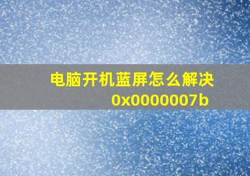 电脑开机蓝屏怎么解决0x0000007b