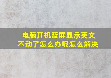 电脑开机蓝屏显示英文不动了怎么办呢怎么解决