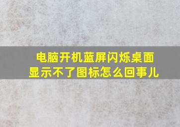 电脑开机蓝屏闪烁桌面显示不了图标怎么回事儿