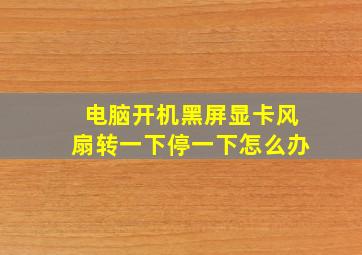 电脑开机黑屏显卡风扇转一下停一下怎么办