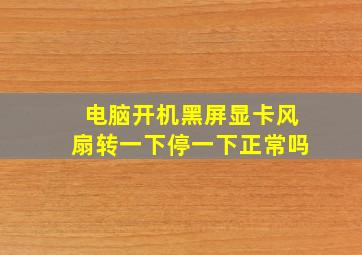 电脑开机黑屏显卡风扇转一下停一下正常吗