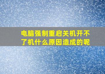 电脑强制重启关机开不了机什么原因造成的呢