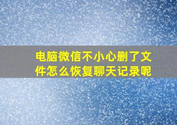 电脑微信不小心删了文件怎么恢复聊天记录呢