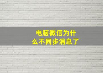 电脑微信为什么不同步消息了