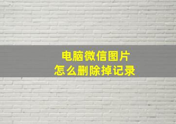 电脑微信图片怎么删除掉记录