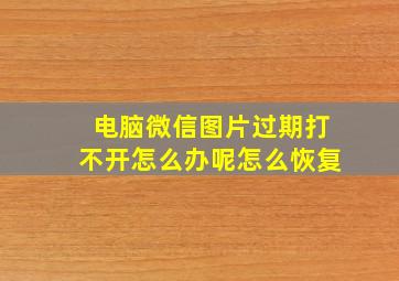 电脑微信图片过期打不开怎么办呢怎么恢复