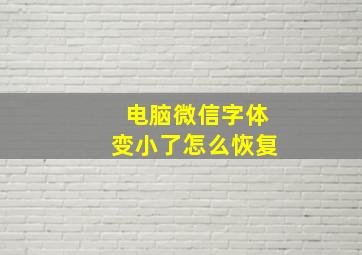 电脑微信字体变小了怎么恢复