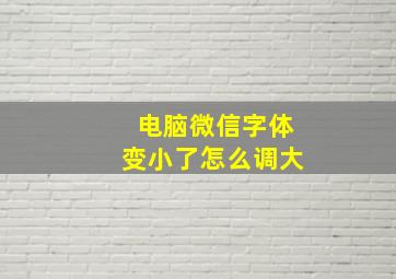 电脑微信字体变小了怎么调大