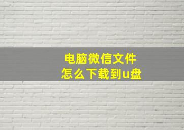 电脑微信文件怎么下载到u盘