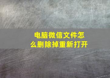 电脑微信文件怎么删除掉重新打开