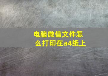 电脑微信文件怎么打印在a4纸上