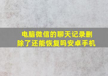 电脑微信的聊天记录删除了还能恢复吗安卓手机