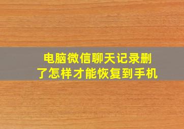 电脑微信聊天记录删了怎样才能恢复到手机