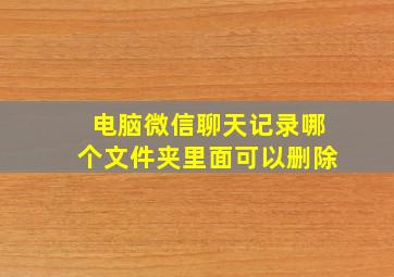 电脑微信聊天记录哪个文件夹里面可以删除