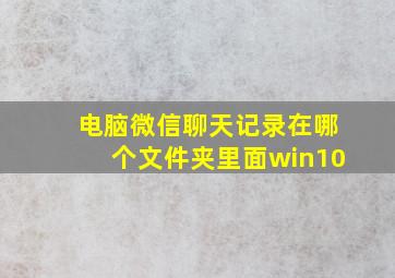 电脑微信聊天记录在哪个文件夹里面win10