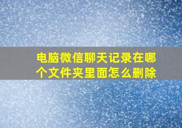 电脑微信聊天记录在哪个文件夹里面怎么删除