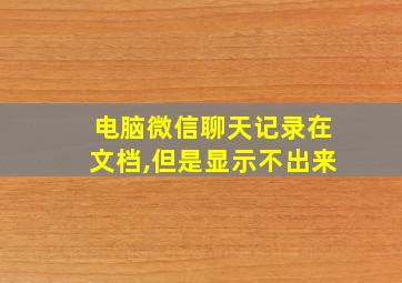 电脑微信聊天记录在文档,但是显示不出来