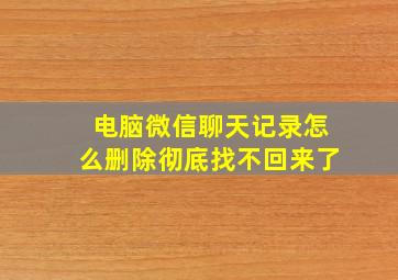 电脑微信聊天记录怎么删除彻底找不回来了