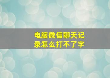 电脑微信聊天记录怎么打不了字