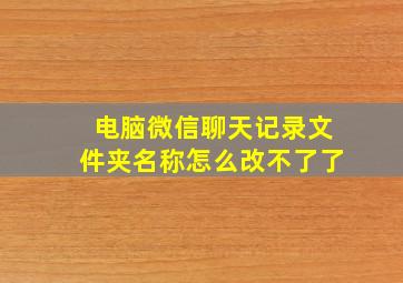 电脑微信聊天记录文件夹名称怎么改不了了