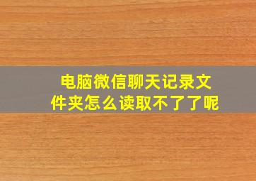 电脑微信聊天记录文件夹怎么读取不了了呢