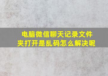 电脑微信聊天记录文件夹打开是乱码怎么解决呢