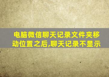 电脑微信聊天记录文件夹移动位置之后,聊天记录不显示