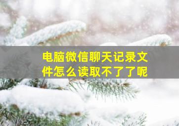 电脑微信聊天记录文件怎么读取不了了呢