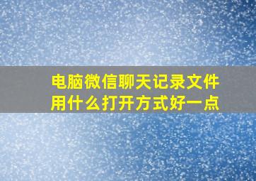 电脑微信聊天记录文件用什么打开方式好一点