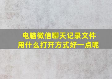 电脑微信聊天记录文件用什么打开方式好一点呢