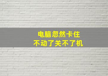 电脑忽然卡住不动了关不了机