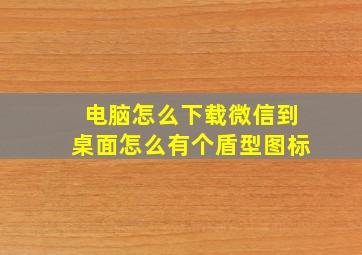 电脑怎么下载微信到桌面怎么有个盾型图标