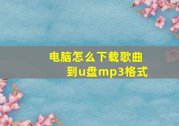 电脑怎么下载歌曲到u盘mp3格式