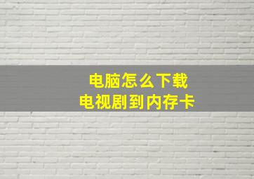 电脑怎么下载电视剧到内存卡