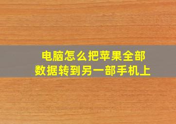 电脑怎么把苹果全部数据转到另一部手机上